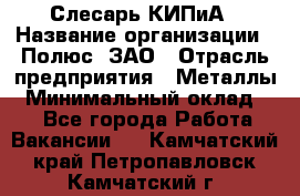 Слесарь КИПиА › Название организации ­ Полюс, ЗАО › Отрасль предприятия ­ Металлы › Минимальный оклад ­ 1 - Все города Работа » Вакансии   . Камчатский край,Петропавловск-Камчатский г.